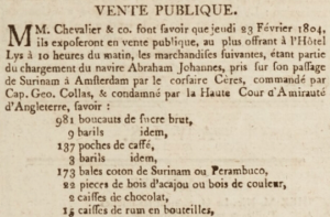Chevalier and Co announced the sale of the contents of the prize vessel Abraham Johannes, captured on passage from Surinam to Amsterdam, by the corsair Ceres, commanded by Capt George Collas in Gazette de l'Ile de Jersey in January 1804