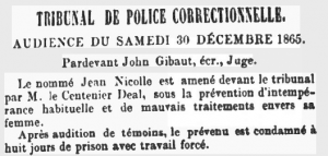 On 30 December 1865 Jean Nicolle appeared before Judge John Gibaut in the Police Court charged with habitual drunkenness and ill-treating his wife. He was sent to prison for eight days with forced labour