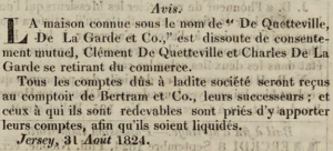 The partnership of Clement de Quetteville and Charles de La Garde was dissolved in 1824 on their retirement from business, as advertised in Chronique de Jersey