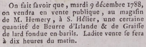This 1788 advert in Gazette de l'Ile de Jersey is typical of many at the time which did not give an address for the shop advertised, but merely the name of the owner. Mr Hemery must have assumed that anyone wanting to buy Irish butter and lard from him would know where to find him