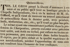 Thomas Le Gros announced in Chronique de Jersey in 1824 that he had taken a shop in Halkett Place next to the Independent Chapel and opposite Abraham Giffard's house and had a wide range of quincaillerie (hardware) on offer. He also advertised his availability for carpentry work